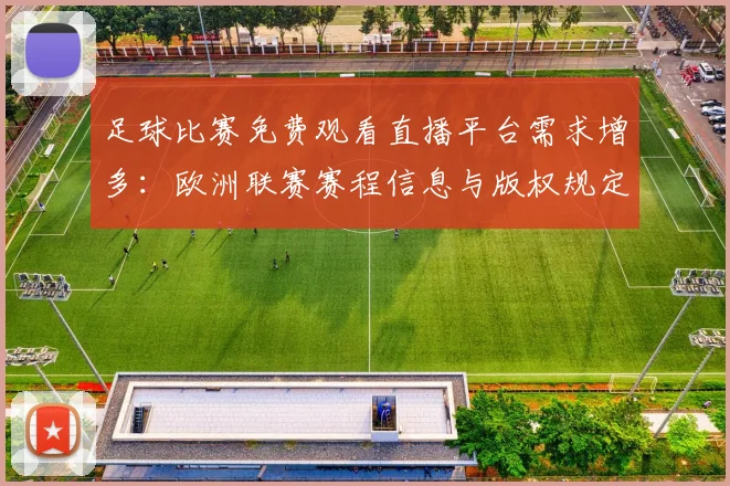 足球比赛免费观看直播平台需求增多：欧洲联赛赛程信息与版权规定影响观赛
