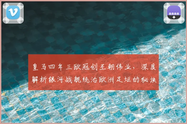 皇马四年三欧冠创王朝伟业，深度解析银河战舰统治欧洲足坛的秘诀