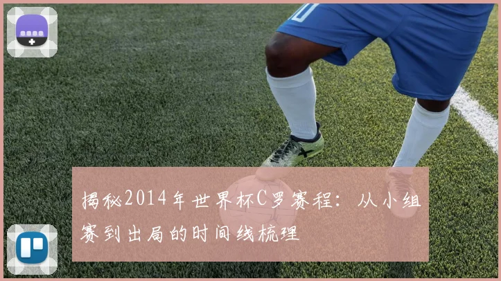 揭秘2014年世界杯C罗赛程：从小组赛到出局的时间线梳理