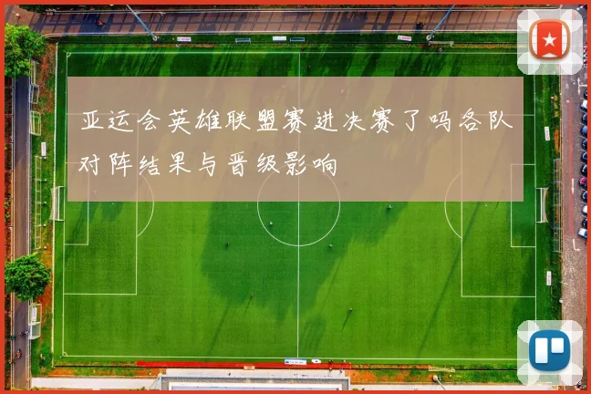 亚运会英雄联盟赛进决赛了吗各队对阵结果与晋级影响